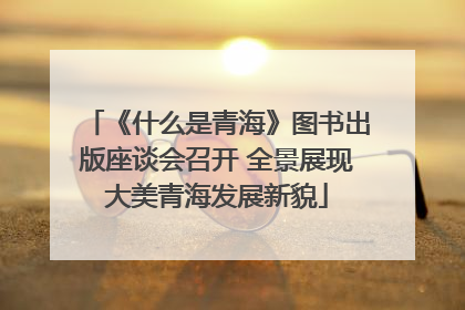 《什么是青海》图书出版座谈会召开 全景展现大美青海发展新貌