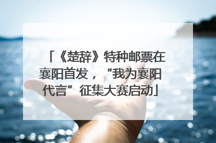 《楚辞》特种邮票在襄阳首发，“我为襄阳代言”征集大赛启动