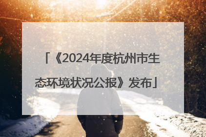 《2024年度杭州市生态环境状况公报》发布