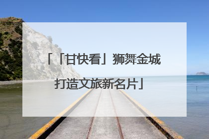 「甘快看」狮舞金城 打造文旅新名片