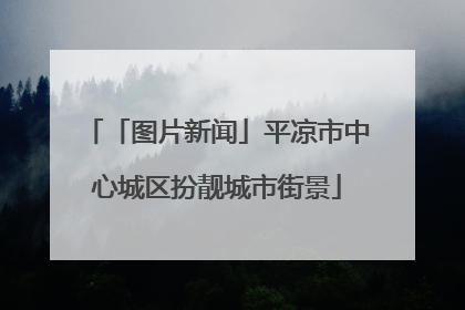 「图片新闻」平凉市中心城区扮靓城市街景