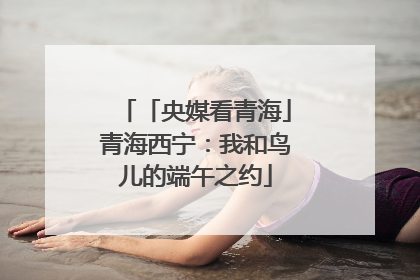 「央媒看青海」青海西宁：我和鸟儿的端午之约