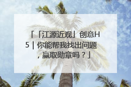 「江源近观」创意H5｜你能帮我找出问题，赢取勋章吗？