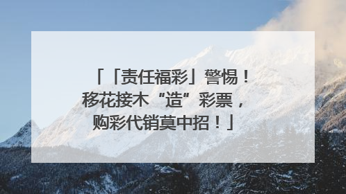 「责任福彩」警惕！移花接木“造”彩票，购彩代销莫中招！