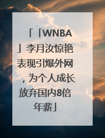 「WNBA」李月汝惊艳表现引爆外网，为个人成长放弃国内8倍年薪