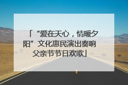 “爱在天心,情暖夕阳”文化惠民演出奏响父亲节节日欢歌