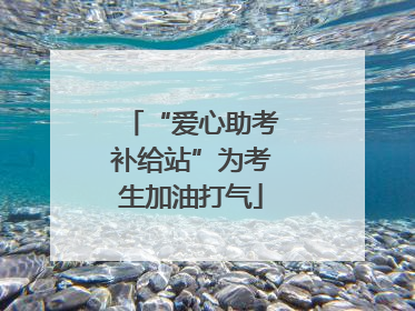 “爱心助考补给站”为考生加油打气