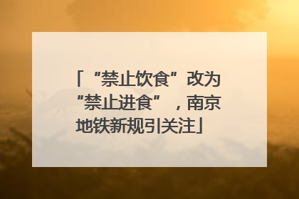“禁止饮食”改为“禁止进食”，南京地铁新规引关注
