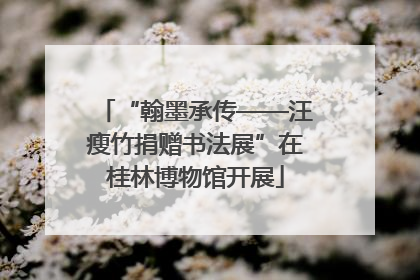 “翰墨承传——汪瘦竹捐赠书法展”在桂林博物馆开展