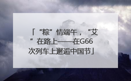 “粽”情端午，“艾”在路上——在G66次列车上邂逅中国节