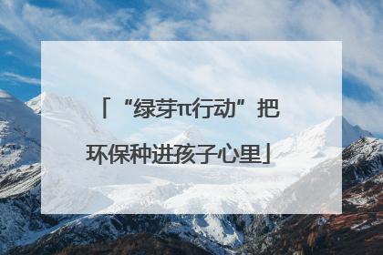 “绿芽π行动”把环保种进孩子心里