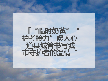 “临时奶爸”“护考接力”暖人心 道县城管书写城市守护者的温情“答卷”