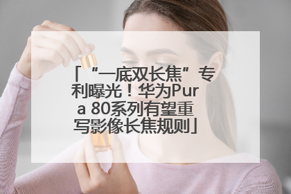 “一底双长焦”专利曝光！华为Pura 80系列有望重写影像长焦规则