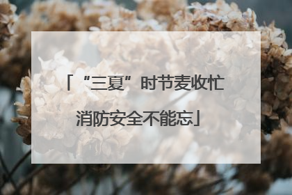 “三夏”时节麦收忙 消防安全不能忘