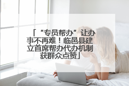 “专员帮办”让办事不再难！临邑县建立首席帮办代办机制获群众点赞