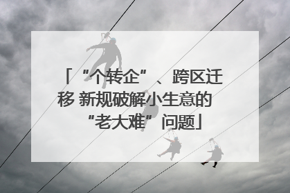 “个转企”、跨区迁移 新规破解小生意的“老大难”问题