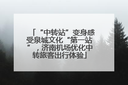 “中转站”变身感受泉城文化“第一站”，济南机场优化中转旅客出行体验