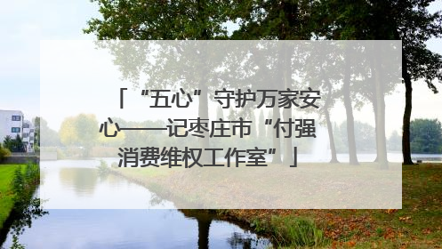 “五心”守护万家安心——记枣庄市“付强消费维权工作室”