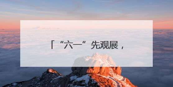 “六一”先观展，接着抚琴看功夫