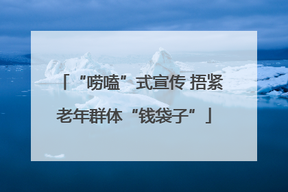 “唠嗑”式宣传 捂紧老年群体“钱袋子”