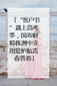 “客户节”遇上高考季，国寿财险株洲中支用爱护航青春答卷