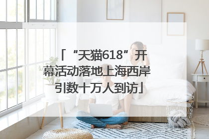 “天猫618”开幕活动落地上海西岸 引数十万人到访