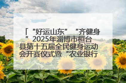 “好运山东”“齐健身”2025年淄博市桓台县第十五届全民健身运动会开赛仪式暨“农业银行杯”第一届社区工作队伍运动会开赛