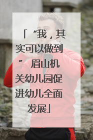 “我，其实可以做到” 眉山机关幼儿园促进幼儿全面发展