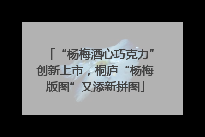 “杨梅酒心巧克力”创新上市，桐庐“杨梅版图”又添新拼图