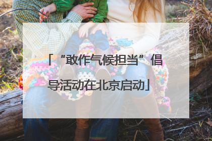 “敢作气候担当”倡导活动在北京启动