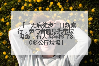 “无痕徒步”日渐流行，参与者随身携带垃圾袋，有人两年捡了80多公斤垃圾