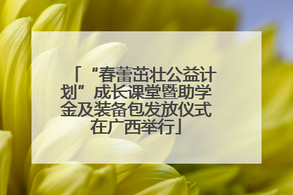 “春蕾茁壮公益计划”成长课堂暨助学金及装备包发放仪式在广西举行