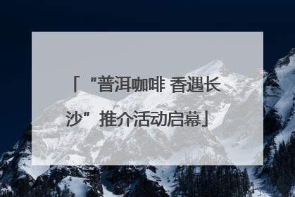 “普洱咖啡 香遇长沙”推介活动启幕