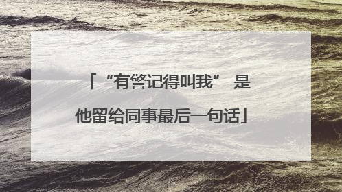 “有警记得叫我” 是他留给同事最后一句话