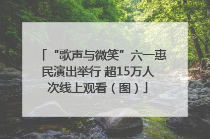“歌声与微笑”六一惠民演出举行 超15万人次线上观看（图）