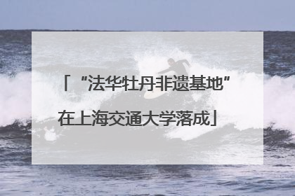 “法华牡丹非遗基地”在上海交通大学落成