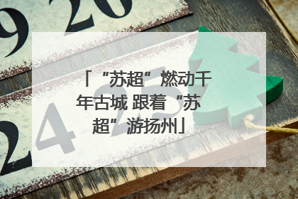 “苏超”燃动千年古城 跟着“苏超”游扬州