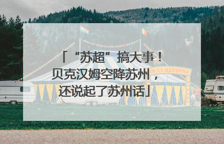 “苏超”搞大事！贝克汉姆空降苏州，还说起了苏州话