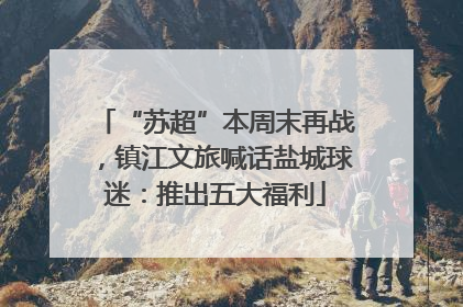 “苏超”本周末再战，镇江文旅喊话盐城球迷：推出五大福利