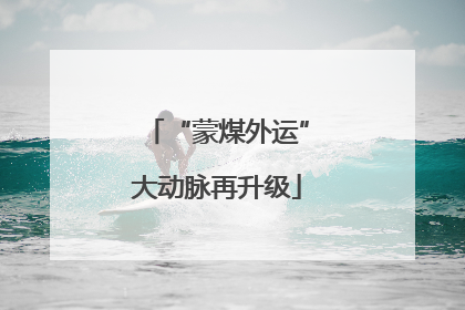 “蒙煤外运”大动脉再升级