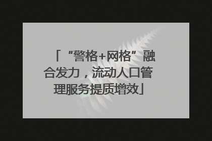 “警格+网格”融合发力，流动人口管理服务提质增效
