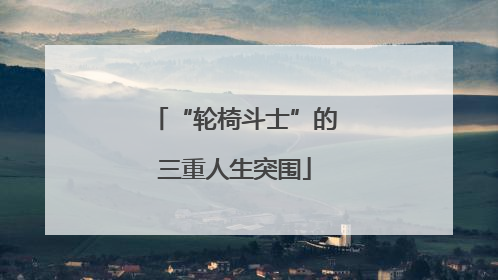 “轮椅斗士”的三重人生突围