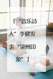 “音乐诗人”李健发表“泉州印象”