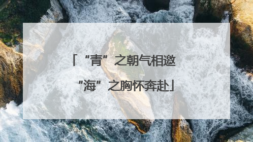 “青”之朝气相邀 “海”之胸怀奔赴