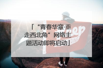“青春华章·重走西北角”网络主题活动即将启动