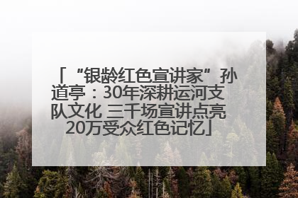 “银龄红色宣讲家”孙道亭：30年深耕运河支队文化 三千场宣讲点亮20万受众红色记忆