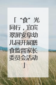 “食”光同行，宜宾翠屏安阜幼儿园开展膳食监督家长委员会活动