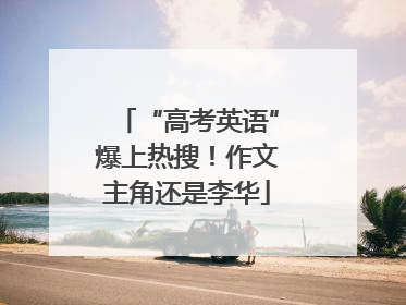 “高考英语”爆上热搜！作文主角还是李华