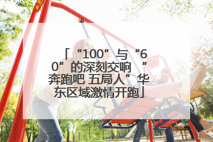 “100”与“60”的深刻交响 “奔跑吧 五局人”华东区域激情开跑