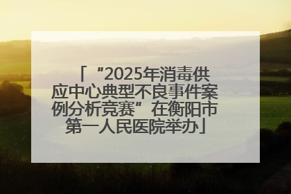 “2025年消毒供应中心典型不良事件案例分析竞赛”在衡阳市第一人民医院举办